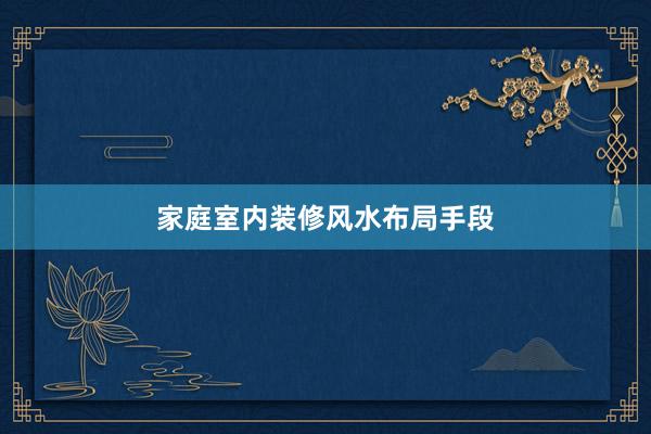 家庭室内装修风水布局手段